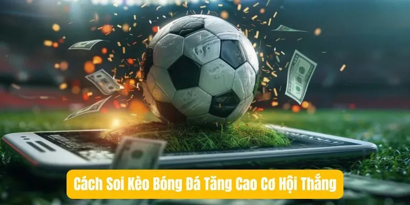 Cách Soi Kèo Bóng Đá Tăng Cao Cơ Hội Thắng Cách Soi Kèo Bóng Đá Tăng Cao Cơ Hội Thắng