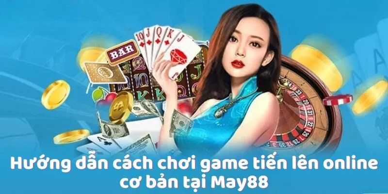 Hướng dẫn cách chơi game tiến lên online cơ bản tại May88 Hướng dẫn cách chơi game tiến lên online cơ bản tại May88