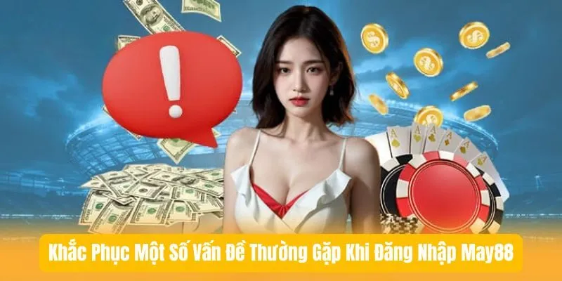 Khắc Phục Một Số Vấn Đề Thường Gặp Khi Đăng Nhập May88 Khắc Phục Một Số Vấn Đề Thường Gặp Khi Đăng Nhập May88