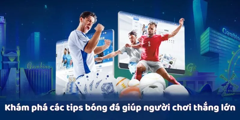 Khám phá các tips bóng đá giúp người chơi thắng lớn Khám phá các tips bóng đá giúp người chơi thắng lớn