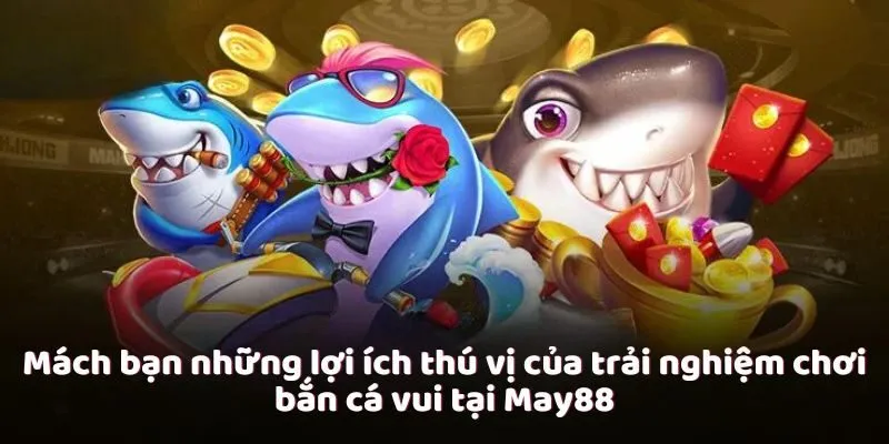 Mách bạn những lợi ích thú vị của trải nghiệm chơi bắn cá vui tại May88 Mách bạn những lợi ích thú vị của trải nghiệm chơi bắn cá vui tại May88