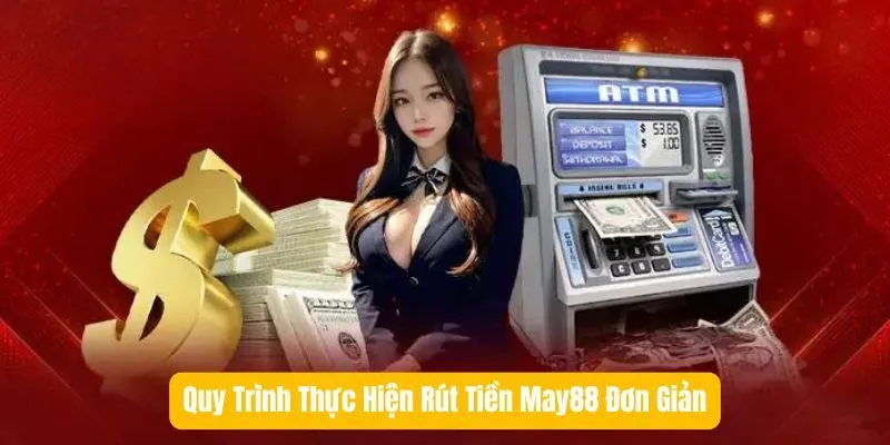 Quy Trình Thực Hiện Rút Tiền May88 Đơn Giản Quy Trình Thực Hiện Rút Tiền May88 Đơn Giản
