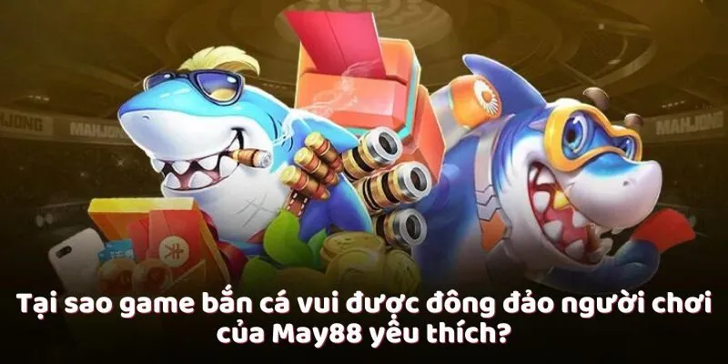 Tại sao game bắn cá vui được đông đảo người chơi của May88 yêu thích? Tại sao game bắn cá vui được đông đảo người chơi của May88 yêu thích?