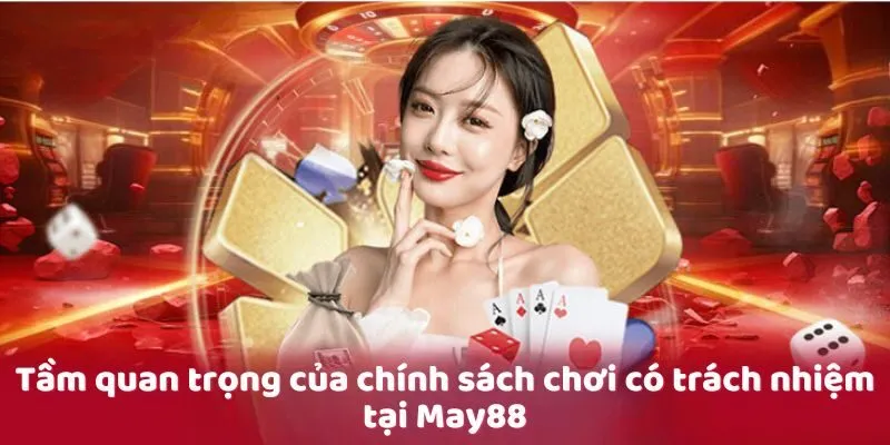 Tầm quan trọng của chính sách chơi có trách nhiệm tại May88 Tầm quan trọng của chính sách chơi có trách nhiệm tại May88